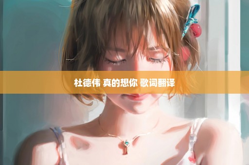 杜德伟 真的想你 歌词翻译