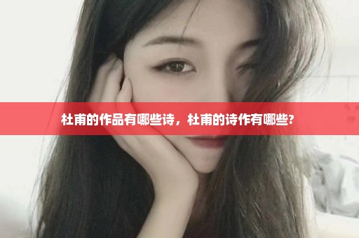 杜甫的作品有哪些诗，杜甫的诗作有哪些? 