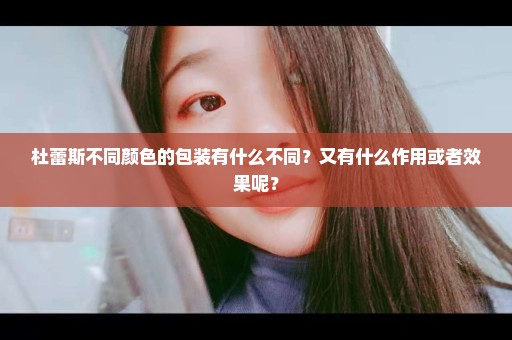 杜蕾斯不同颜色的包装有什么不同？又有什么作用或者效果呢？
