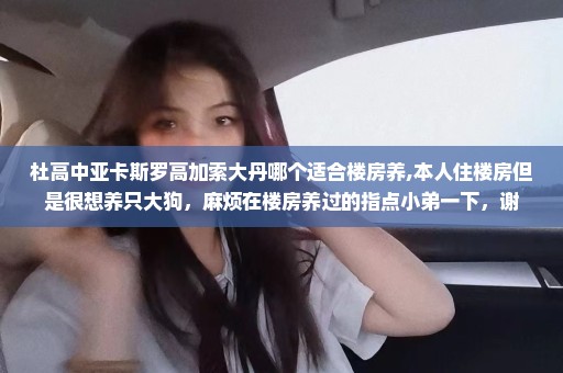 杜高中亚卡斯罗高加索大丹哪个适合楼房养,本人住楼房但是很想养只大狗，麻烦在楼房养过的指点小弟一下，谢