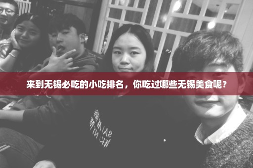 来到无锡必吃的小吃排名，你吃过哪些无锡美食呢？