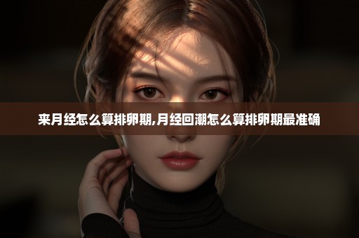 来月经怎么算排卵期,月经回潮怎么算排卵期最准确