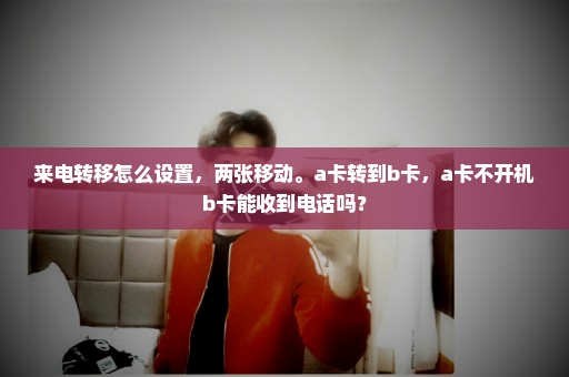 来电转移怎么设置，两张移动。a卡转到b卡，a卡不开机b卡能收到电话吗？