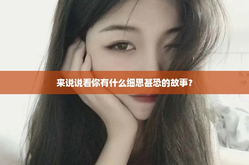 来说说看你有什么细思甚恐的故事？
