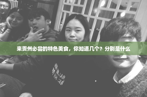 来贵州必尝的特色美食，你知道几个？分别是什么