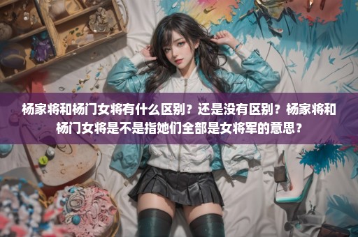 杨家将和杨门女将有什么区别？还是没有区别？杨家将和杨门女将是不是指她们全部是女将军的意思？