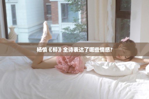杨慎《柳》全诗表达了哪些情感?