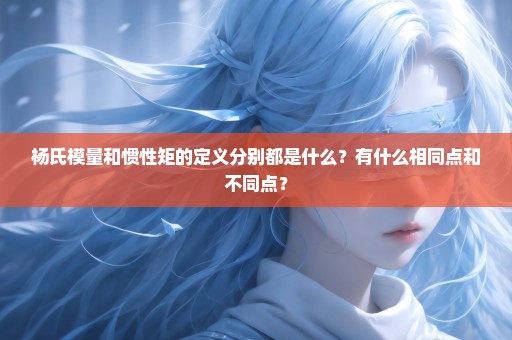 杨氏模量和惯性矩的定义分别都是什么？有什么相同点和不同点？