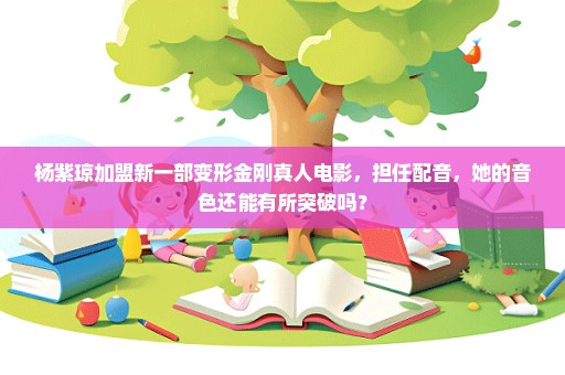 杨紫琼加盟新一部变形金刚真人电影，担任配音，她的音色还能有所突破吗？