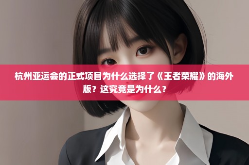 杭州亚运会的正式项目为什么选择了《王者荣耀》的海外版？这究竟是为什么？