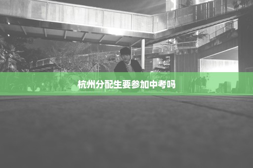 杭州分配生要参加中考吗