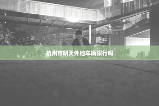 杭州市明天外地车辆限行吗