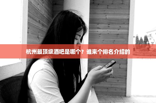 杭州最顶级酒吧是哪个？谁来个排名介绍的