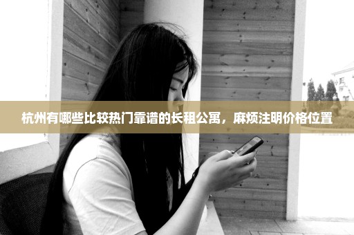 杭州有哪些比较热门靠谱的长租公寓，麻烦注明价格位置
