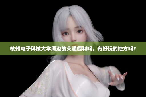杭州电子科技大学周边的交通便利吗，有好玩的地方吗？