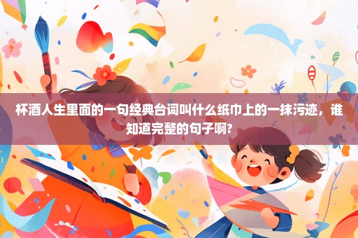 杯酒人生里面的一句经典台词叫什么纸巾上的一抹污迹，谁知道完整的句子啊?