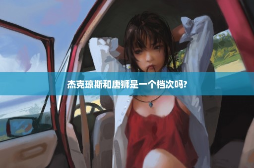 杰克琼斯和唐狮是一个档次吗?