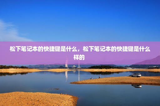 松下笔记本的快捷键是什么，松下笔记本的快捷键是什么样的 
