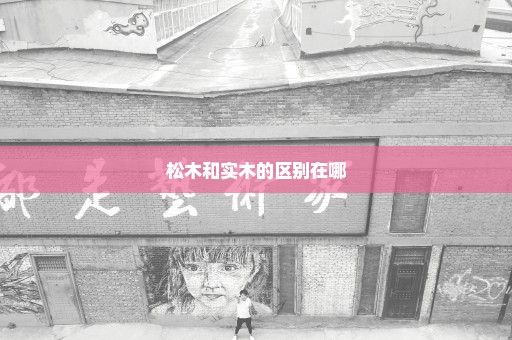 松木和实木的区别在哪