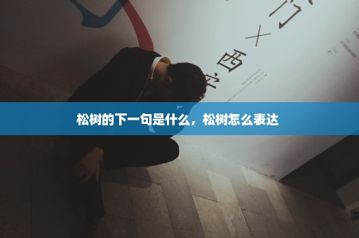 松树的下一句是什么，松树怎么表达 