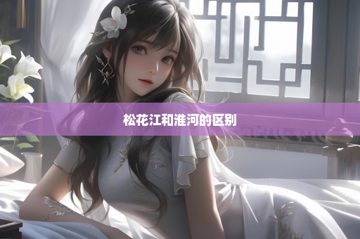 松花江和淮河的区别