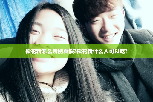 松花粉怎么辨别真假?松花粉什么人可以吃?