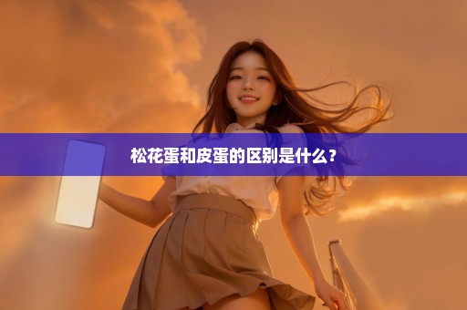 松花蛋和皮蛋的区别是什么？