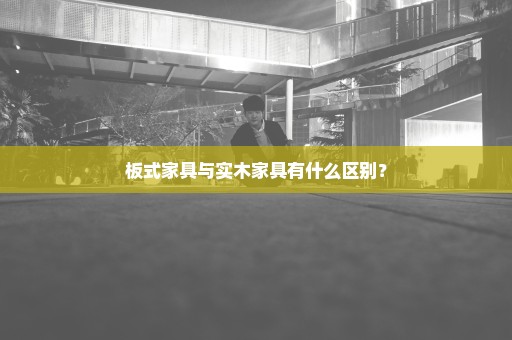 板式家具与实木家具有什么区别？