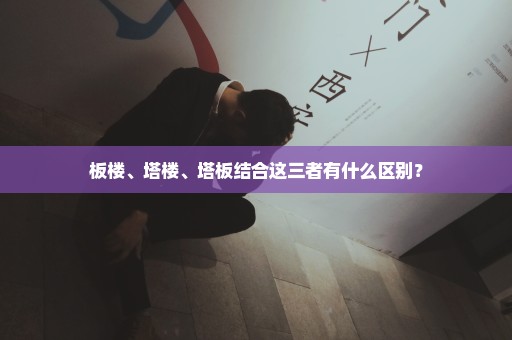 板楼、塔楼、塔板结合这三者有什么区别？