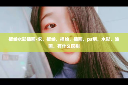板绘水彩插画-求，板绘，指绘，插画，ps制，水彩，油画，有什么区别