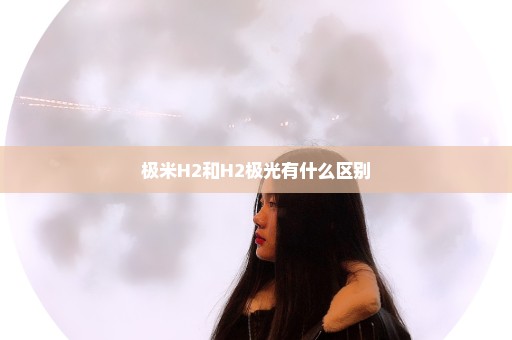 极米H2和H2极光有什么区别
