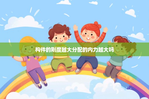 构件的刚度越大分配的内力越大吗