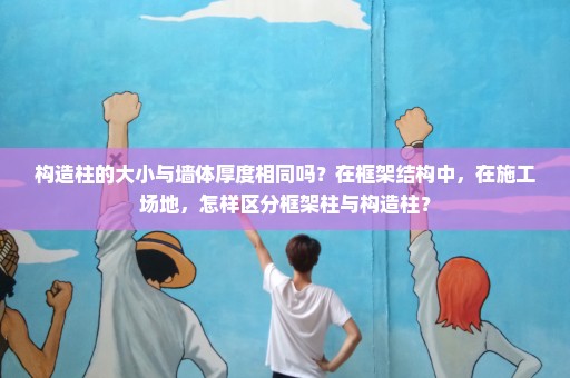 构造柱的大小与墙体厚度相同吗？在框架结构中，在施工场地，怎样区分框架柱与构造柱？