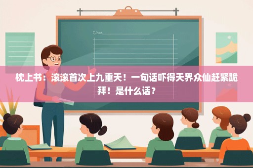 枕上书：滚滚首次上九重天！一句话吓得天界众仙赶紧跪拜！是什么话？