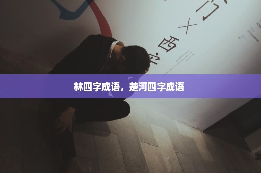 林四字成语，楚河四字成语 