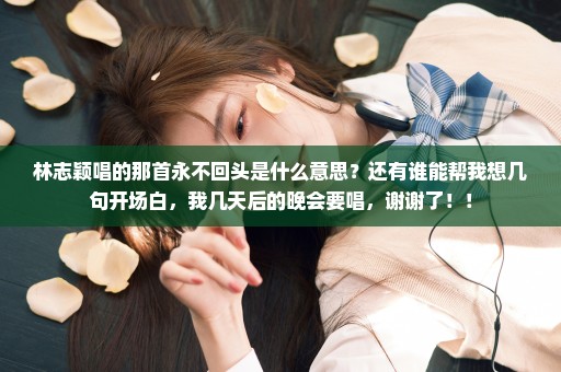 林志颖唱的那首永不回头是什么意思？还有谁能帮我想几句开场白，我几天后的晚会要唱，谢谢了！！
