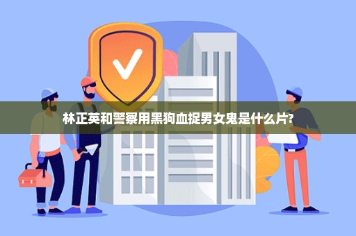 林正英和警察用黑狗血捉男女鬼是什么片?