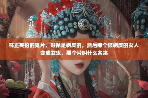 林正英拍的鬼片，好像是剥皮的，然后那个被剥皮的女人变成女鬼，那个片叫什么名来