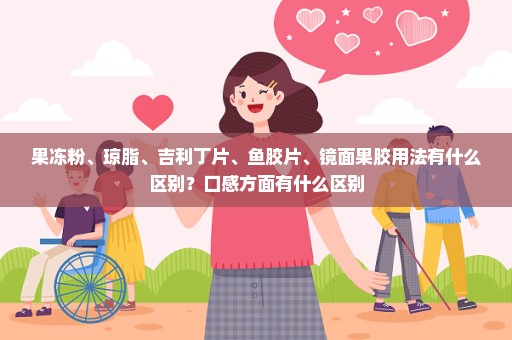 果冻粉、琼脂、吉利丁片、鱼胶片、镜面果胶用法有什么区别？口感方面有什么区别