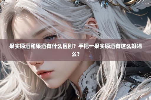 果实原酒和果酒有什么区别？手把一果实原酒有这么好喝么？