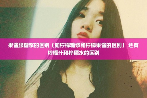 果酱跟糖浆的区别（如柠檬糖浆和柠檬果酱的区别） 还有柠檬汁和柠檬水的区别
