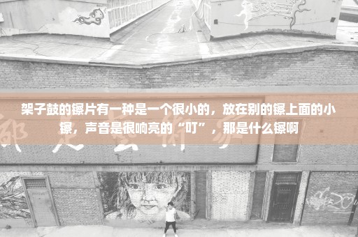 架子鼓的镲片有一种是一个很小的，放在别的镲上面的小镲，声音是很响亮的“叮”，那是什么镲啊
