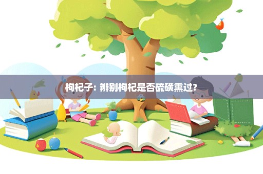 枸杞子: 辨别枸杞是否硫磺熏过？