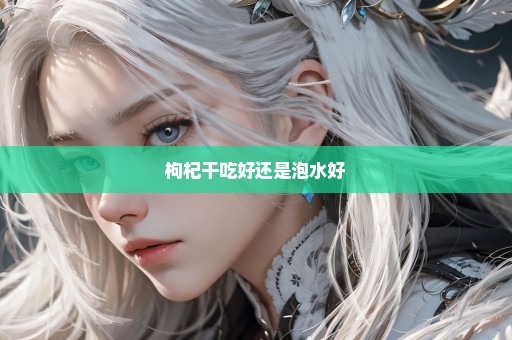 枸杞干吃好还是泡水好
