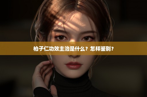 柏子仁功效主治是什么？怎样鉴别？
