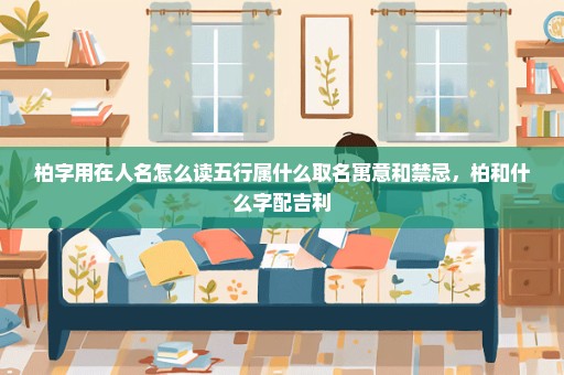 柏字用在人名怎么读五行属什么取名寓意和禁忌，柏和什么字配吉利