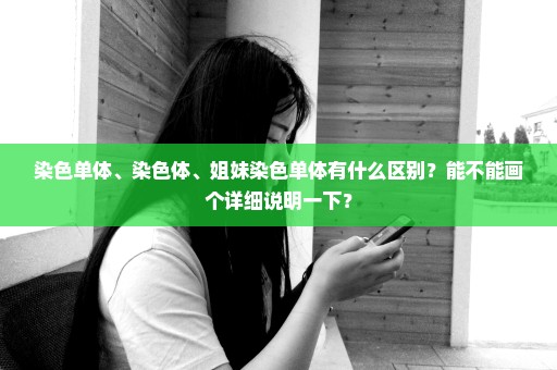染色单体、染色体、姐妹染色单体有什么区别？能不能画个详细说明一下？
