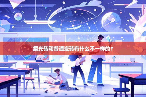 柔光砖和普通瓷砖有什么不一样的？