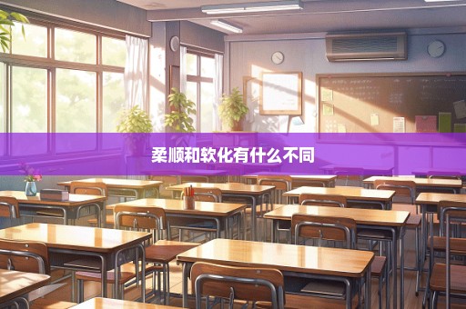 柔顺和软化有什么不同
