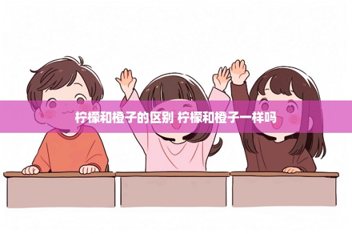 柠檬和橙子的区别 柠檬和橙子一样吗